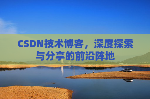 CSDN技术博客，深度探索与分享的前沿阵地